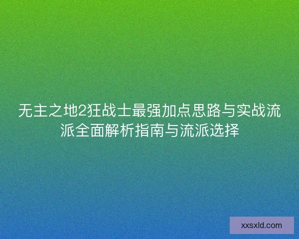 无主之地2狂战士最强加点思路与实战流派全面解析指南与流派选择