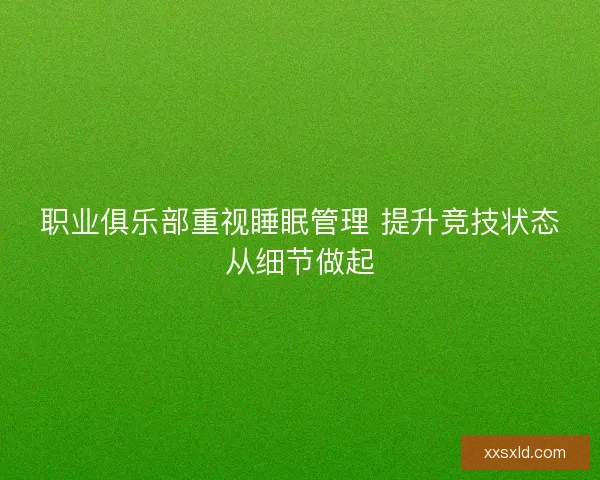 职业俱乐部重视睡眠管理 提升竞技状态从细节做起